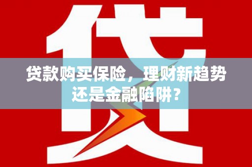 纳雍贷款购买保险，理财新趋势还是金融陷阱？