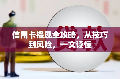 纳雍信用卡提现全攻略，从技巧到风险，一文读懂