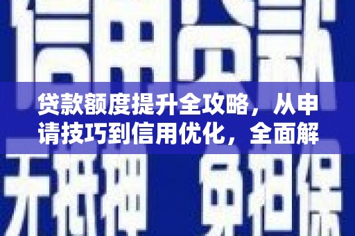 纳雍贷款额度提升全攻略，从申请技巧到信用优化，全面解析