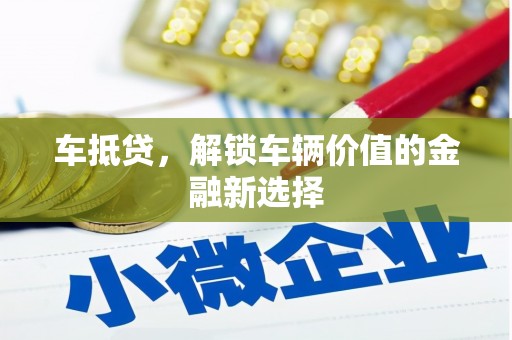 纳雍车抵贷，解锁车辆价值的金融新选择