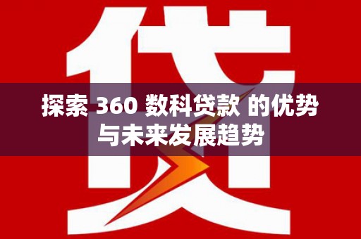 纳雍探索 360 数科贷款 的优势与未来发展趋势