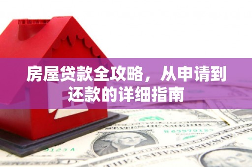 纳雍房屋贷款全攻略，从申请到还款的详细指南