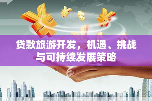 纳雍贷款旅游开发，机遇、挑战与可持续发展策略