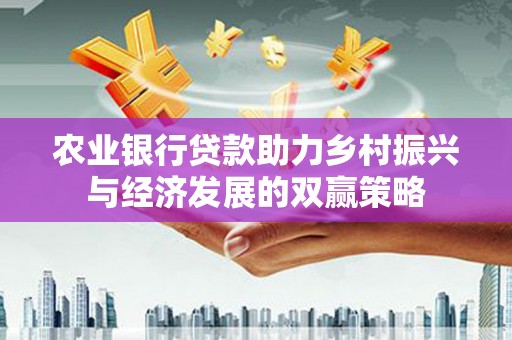 纳雍农业银行贷款助力乡村振兴与经济发展的双赢策略