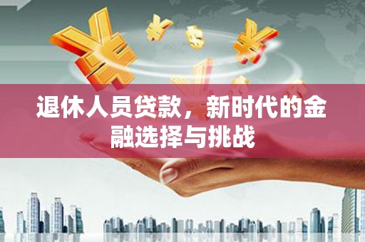 纳雍退休人员贷款，新时代的金融选择与挑战