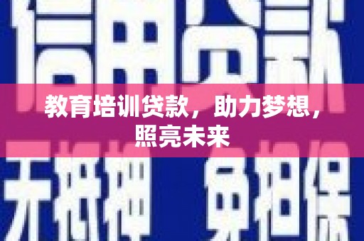 纳雍教育培训贷款，助力梦想，照亮未来