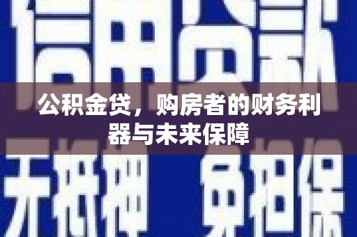 纳雍公积金贷，购房者的财务利器与未来保障