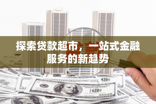 纳雍探索贷款超市，一站式金融服务的新趋势