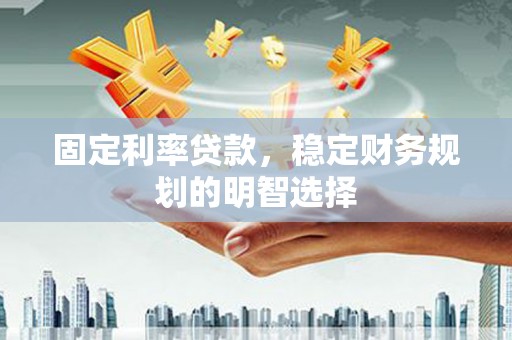 纳雍固定利率贷款，稳定财务规划的明智选择
