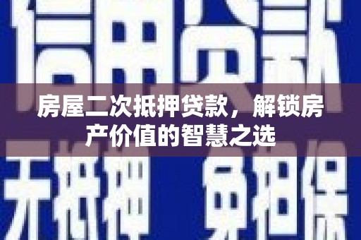 纳雍房屋二次抵押贷款，解锁房产价值的智慧之选