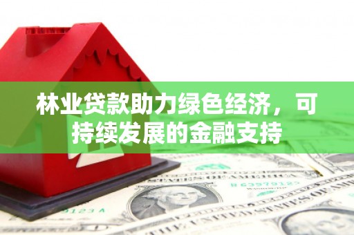 纳雍林业贷款助力绿色经济，可持续发展的金融支持