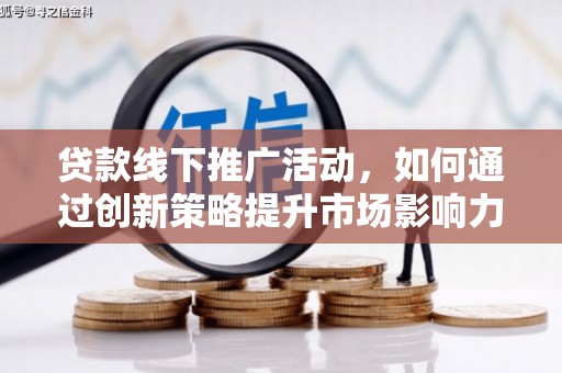 纳雍贷款线下推广活动，如何通过创新策略提升市场影响力