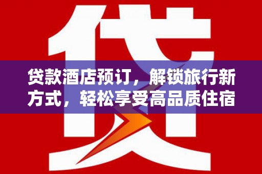纳雍贷款酒店预订，解锁旅行新方式，轻松享受高品质住宿