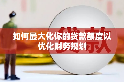 纳雍如何最大化你的贷款额度以优化财务规划