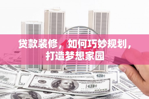 纳雍贷款装修，如何巧妙规划，打造梦想家园