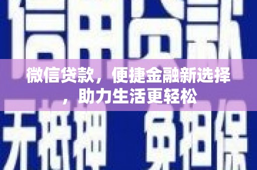 纳雍微信贷款，便捷金融新选择，助力生活更轻松