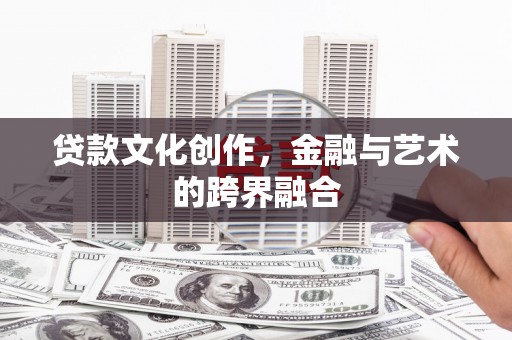 纳雍贷款文化创作，金融与艺术的跨界融合