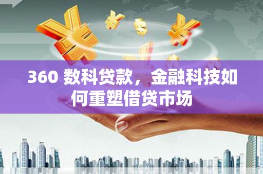纳雍360 数科贷款，金融科技如何重塑借贷市场
