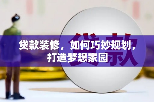 纳雍贷款装修，如何巧妙规划，打造梦想家园
