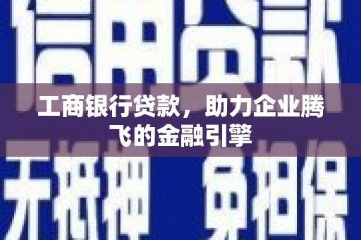纳雍工商银行贷款，助力企业腾飞的金融引擎