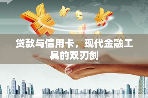纳雍贷款与信用卡，现代金融工具的双刃剑