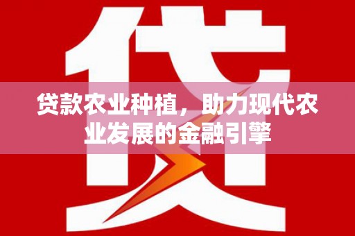 纳雍贷款农业种植，助力现代农业发展的金融引擎