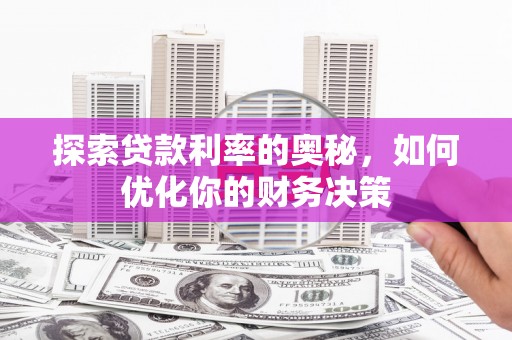 纳雍探索贷款利率的奥秘，如何优化你的财务决策
