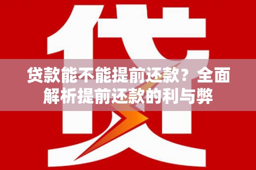 纳雍贷款能不能提前还款？全面解析提前还款的利与弊