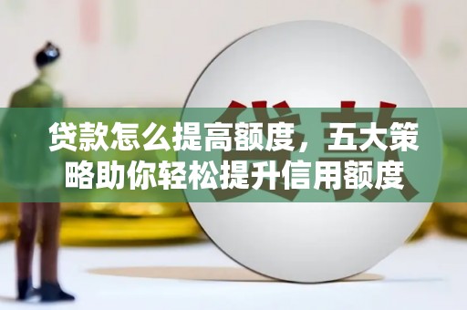 纳雍贷款怎么提高额度，五大策略助你轻松提升信用额度
