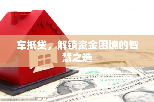 纳雍车抵贷，解锁资金困境的智慧之选