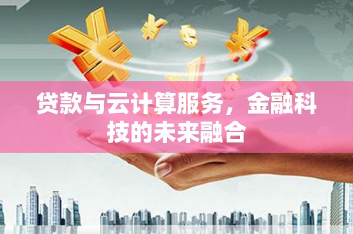 纳雍贷款与云计算服务，金融科技的未来融合