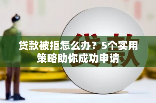 纳雍贷款被拒怎么办？5个实用策略助你成功申请