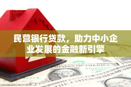 纳雍民营银行贷款，助力中小企业发展的金融新引擎