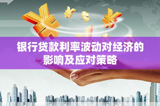 纳雍银行贷款利率波动对经济的影响及应对策略