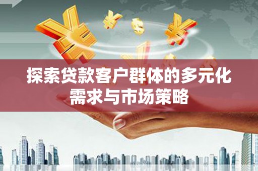 纳雍探索贷款客户群体的多元化需求与市场策略