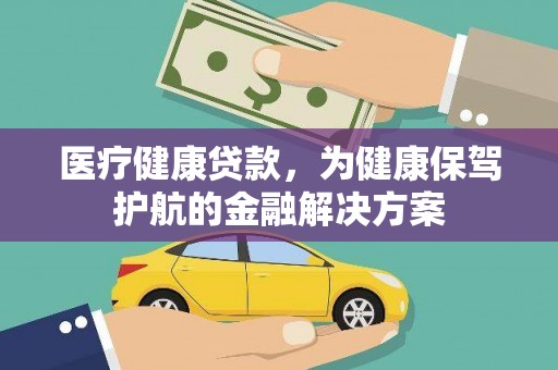 纳雍医疗健康贷款，为健康保驾护航的金融解决方案