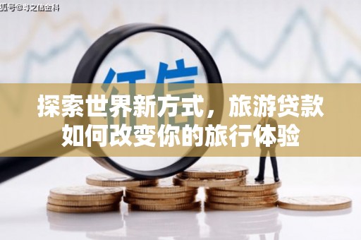纳雍探索世界新方式，旅游贷款如何改变你的旅行体验