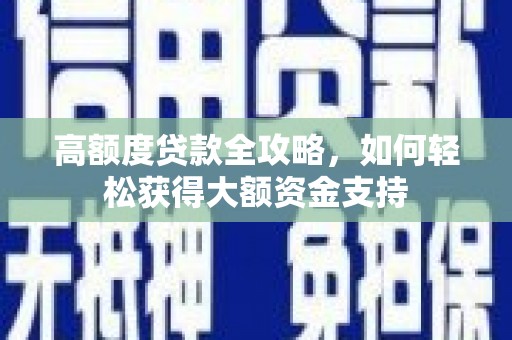 纳雍高额度贷款全攻略，如何轻松获得大额资金支持