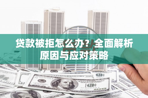 纳雍贷款被拒怎么办？全面解析原因与应对策略