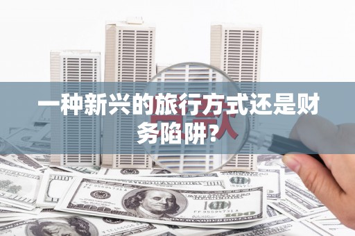 纳雍一种新兴的旅行方式还是财务陷阱？