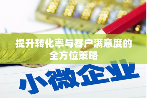 纳雍提升转化率与客户满意度的全方位策略