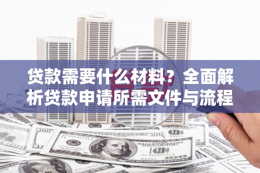 纳雍贷款需要什么材料？全面解析贷款申请所需文件与流程