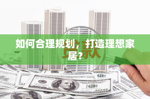 纳雍如何合理规划，打造理想家居？
