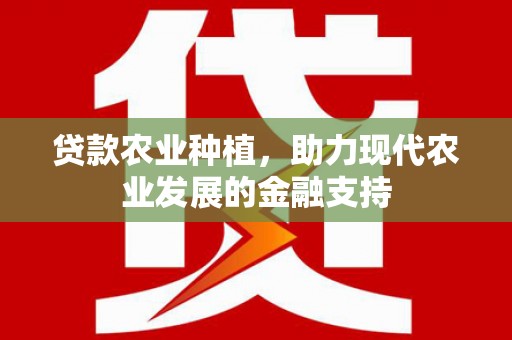 纳雍贷款农业种植，助力现代农业发展的金融支持