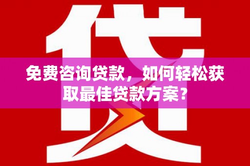 纳雍免费咨询贷款，如何轻松获取最佳贷款方案？